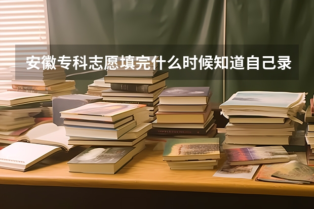 安徽专科志愿填完什么时候知道自己录取
