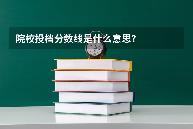 院校投档分数线是什么意思？