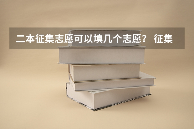 二本征集志愿可以填几个志愿？ 征集志愿可以填几个志愿？