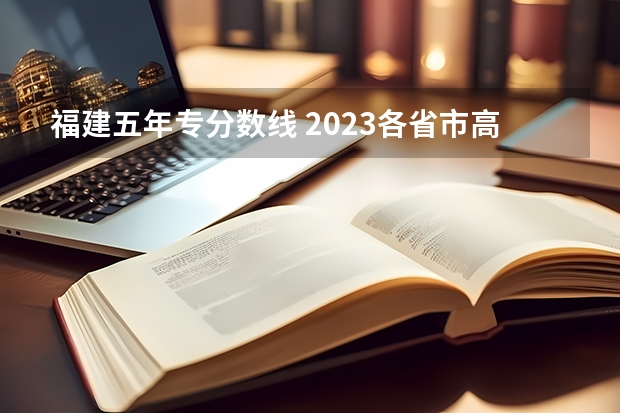 福建五年专分数线 2023各省市高考录取分数线公布汇总