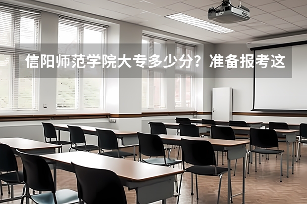 信阳师范学院大专多少分？准备报考这个学校，但是不知道这个学校大专的分数线，有谁知道吗。
