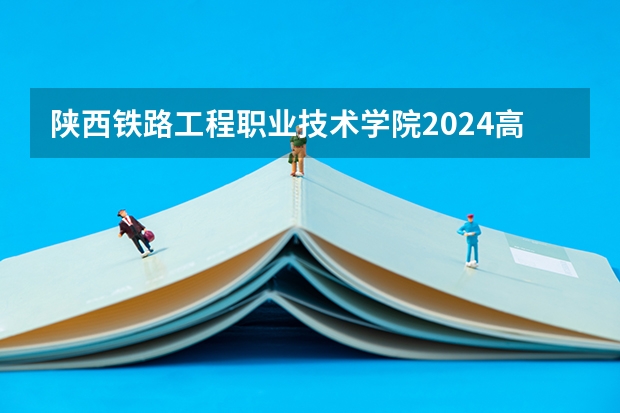 陕西铁路工程职业技术学院2024高考在广西招生计划
