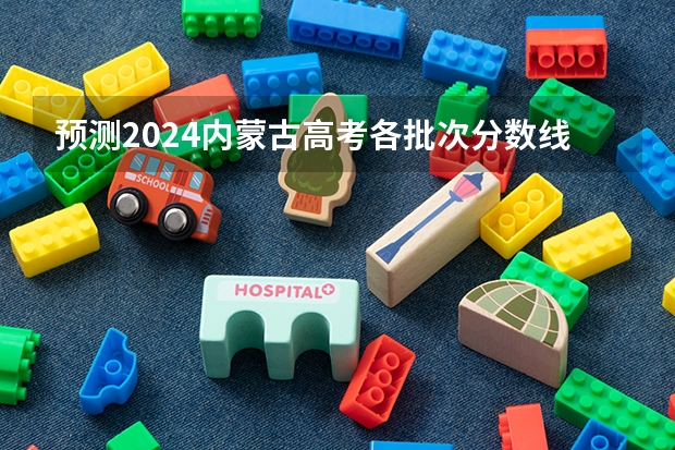预测2024内蒙古高考各批次分数线 最低多少分可以上大学