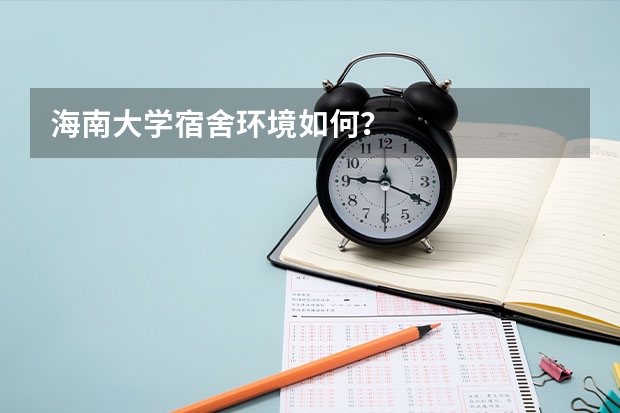海南大学宿舍环境如何？
