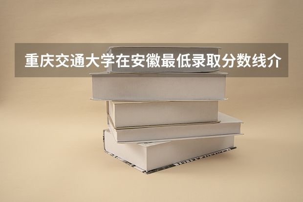 重庆交通大学在安徽最低录取分数线介绍