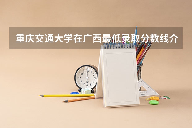 重庆交通大学在广西最低录取分数线介绍