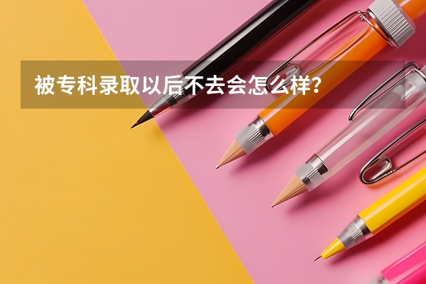 被专科录取以后不去会怎么样？