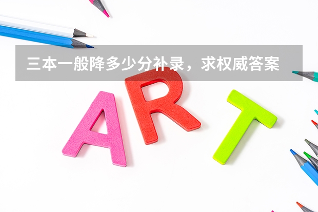 三本一般降多少分补录,求权威答案
