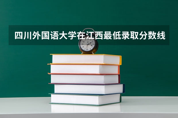 四川外国语大学在江西最低录取分数线介绍