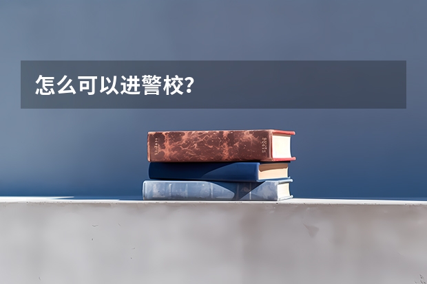怎么可以进警校？