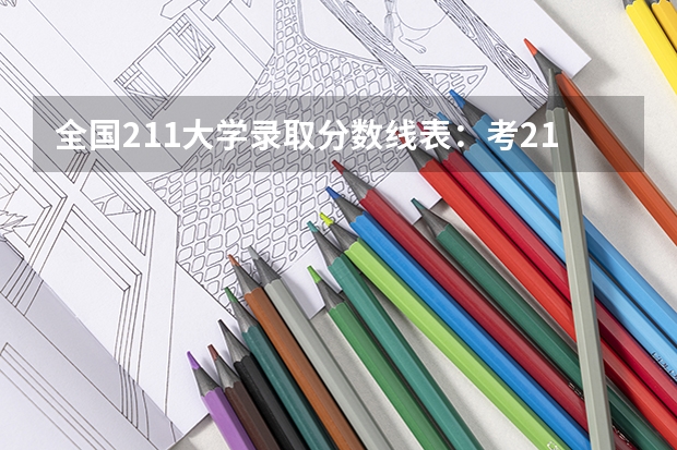 全国211大学录取分数线表：考211大学最低要多少分？（参考）