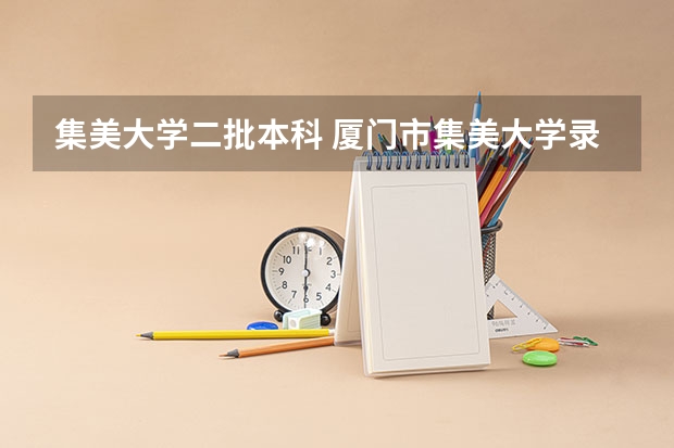 集美大学二批本科 厦门市集美大学录取分数线