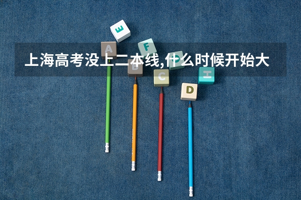 上海高考没上二本线,什么时候开始大专入取?求解谢谢