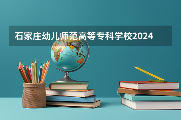 石家庄幼儿师范高等专科学校2024高考在贵州招生计划