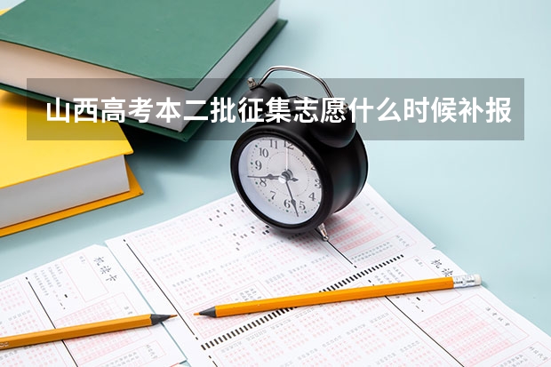 山西高考本二批征集志愿什么时候补报
