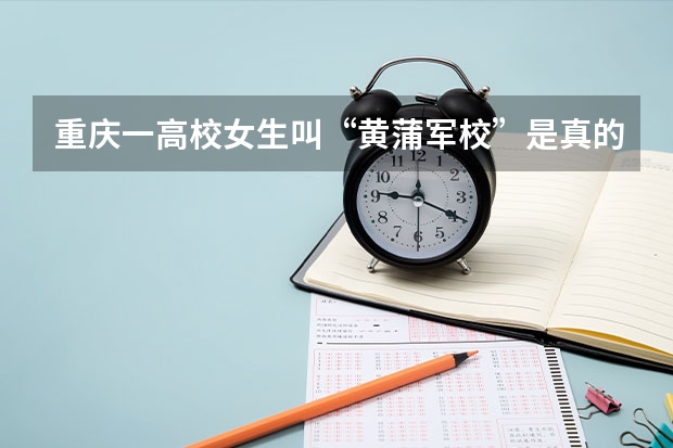 重庆一高校女生叫“黄蒲军校”是真的吗？
