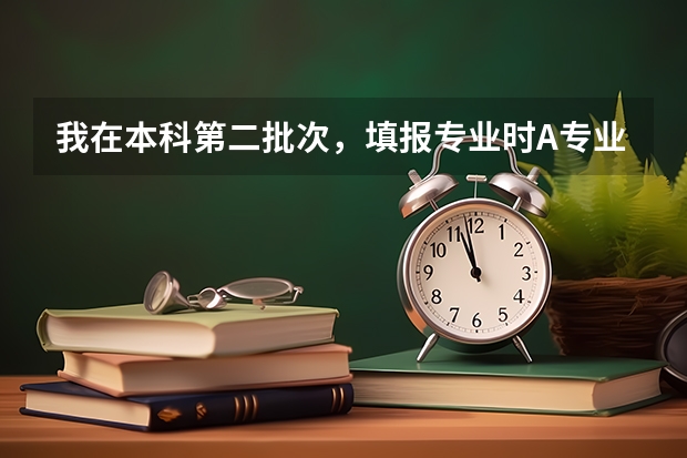 我在本科第二批次，填报专业时A专业冲刺，选择了服从调配； B专业填的（填报志愿时，假如我想填报一本院校的二本专业，那么它应该是填在第一批本科，还是第二批本科？二本院校的）