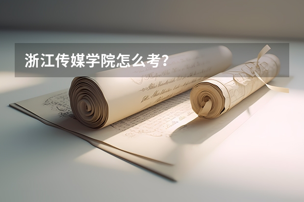 浙江传媒学院怎么考？