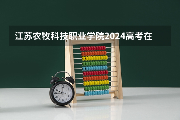 江苏农牧科技职业学院2024高考在广西招生计划