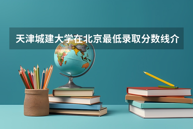 天津城建大学在北京最低录取分数线介绍