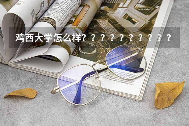 鸡西大学怎么样？？？？？？？？？？？？？