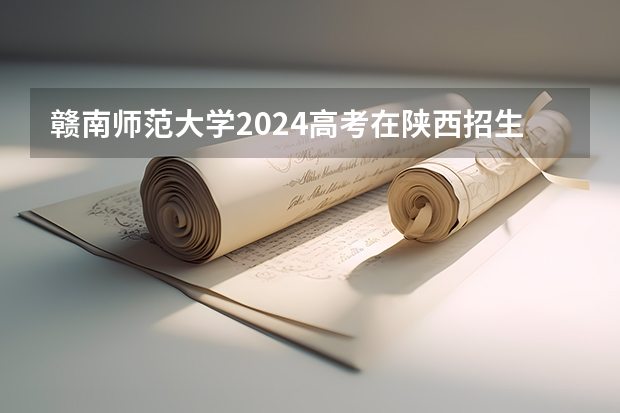 赣南师范大学2024高考在陕西招生计划