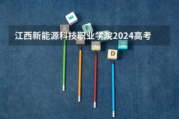 江西新能源科技职业学院2024高考在广西招生计划