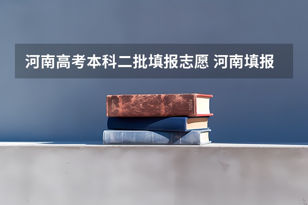 河南高考本科二批填报志愿 河南填报志愿可以填几个学校