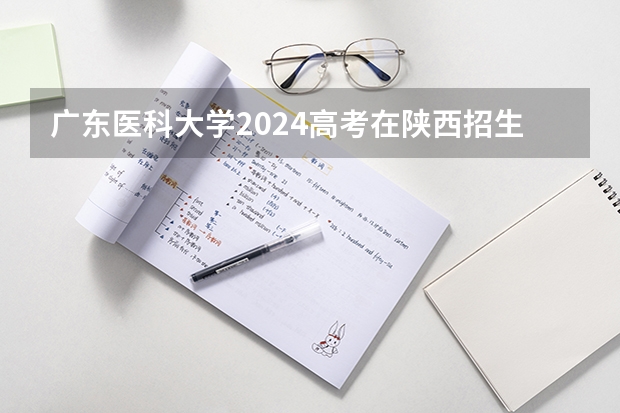 广东医科大学2024高考在陕西招生计划
