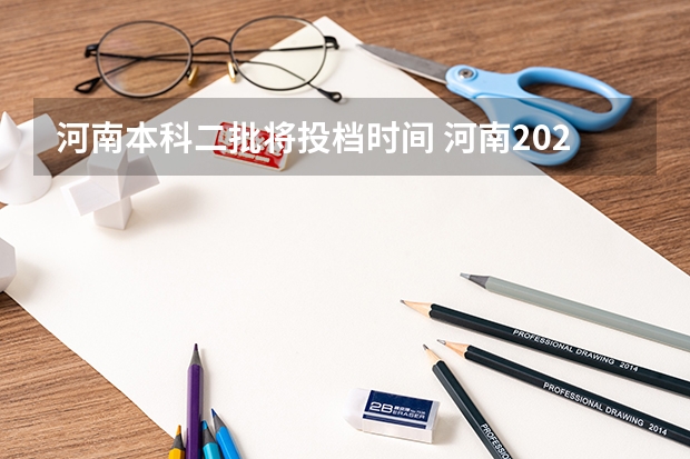 河南本科二批将投档时间 河南2023年二本录取时间