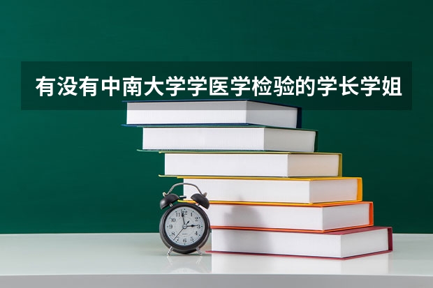 有没有中南大学学医学检验的学长学姐?我想转专业转到临床，有什么条件，难不难?如果转不了，能不能考研