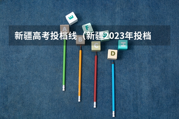 新疆高考投档线（新疆2023年投档线）