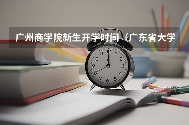 广州商学院新生开学时间（广东省大学开学时间）
