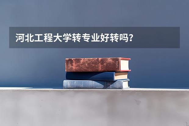 河北工程大学转专业好转吗？