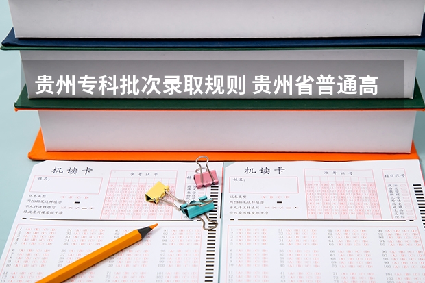 贵州专科批次录取规则 贵州省普通高等学校录取新生工作规则各批次录取规则