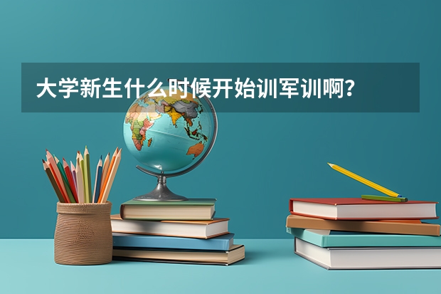 大学新生什么时候开始训军训啊？