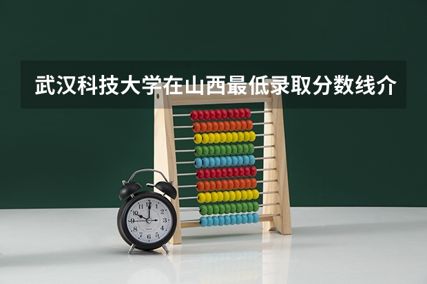 武汉科技大学在山西最低录取分数线介绍