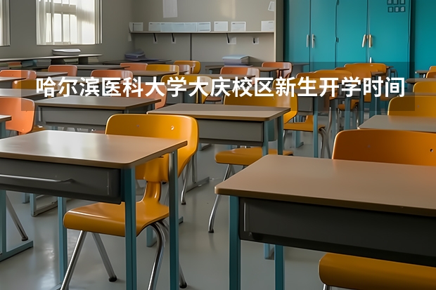 哈尔滨医科大学大庆校区新生开学时间 哈尔滨工业大学开学时间