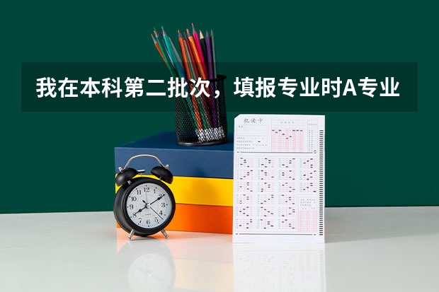 我在本科第二批次，填报专业时A专业冲刺，选择了服从调配； B专业填的 志愿能填报几所学校