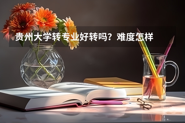 贵州大学转专业好转吗？难度怎样