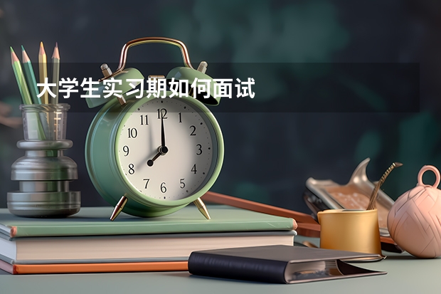 大学生实习期如何面试