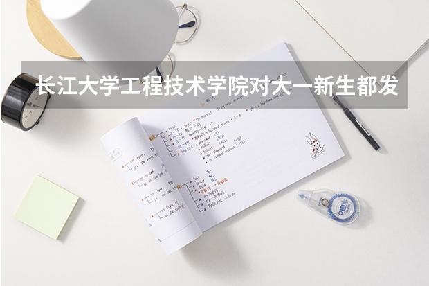 长江大学工程技术学院对大一新生都发什么东西