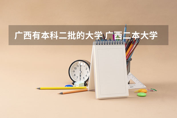 广西有本科二批的大学 广西二本大学录取时间？