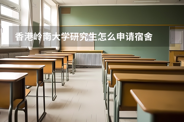 香港岭南大学研究生怎么申请宿舍