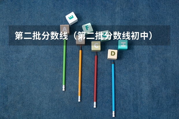 第二批分数线（第二批分数线初中） 美术艺考生分数线