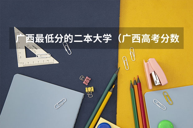 广西最低分的二本大学（广西高考分数线分段）
