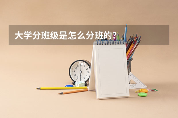 大学分班级是怎么分班的？