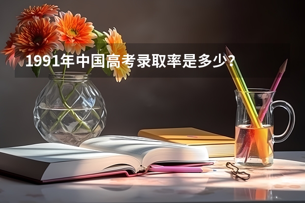 1991年中国高考录取率是多少？