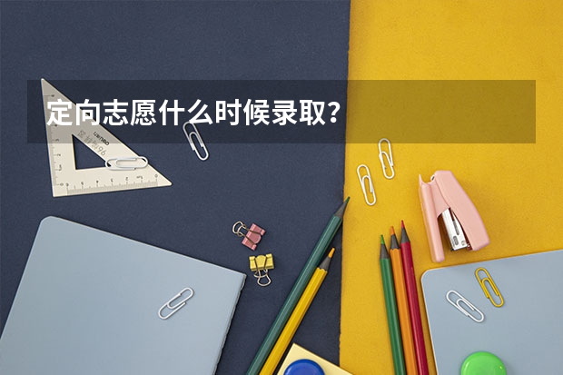 定向志愿什么时候录取？