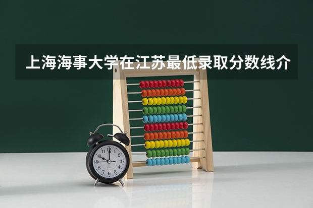 上海海事大学在江苏最低录取分数线介绍